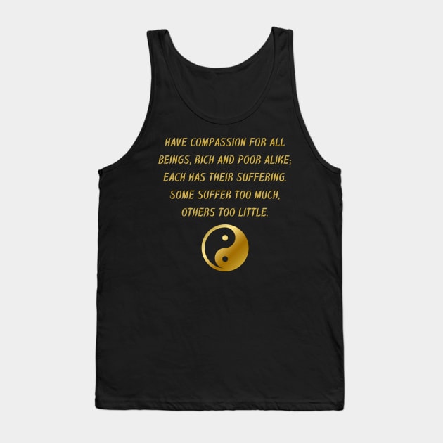 Have Compassion For All Beings, Rich And Poor Alike; Each Has Their Suffering. Some Suffer Too Much, Others Too Little. Tank Top by BuddhaWay